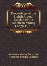 Proceedings of the Eighth Annual Session of the American Mining Congress, El
