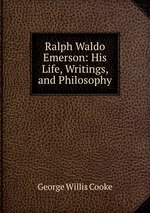 Ralph Waldo Emerson: His Life, Writings, and Philosophy