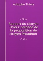 Rapport du citoyen Thiers: prcd de la proposition du citoyen Proudhon