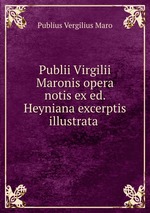 Publii Virgilii Maronis opera notis ex ed. Heyniana excerptis illustrata