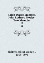Ralph Waldo Emerson, John Lothrop Motley: Two Memoirs. 11