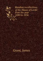 Random recollections of the House of Lords: from the year 1830 to 1836