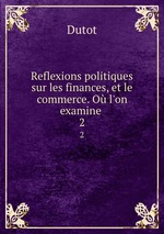 Reflexions politiques sur les finances, et le commerce. O l`on examine .. 2