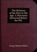The Relation of the Poet to His Age: A Discourse Delivered Before the Phi