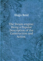 The Steam-engine: Being a Popular Description of the Construction and Action