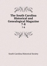 The South Carolina Historical and Genealogical Magazine. 7-8