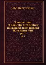 Some account of domestic architecture in England, from Richard II. to Henry VIII. pt. 1