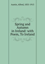 Spring and Autumn in Ireland: with Poem, To Ireland