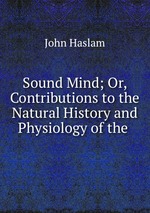 Sound Mind; Or, Contributions to the Natural History and Physiology of the