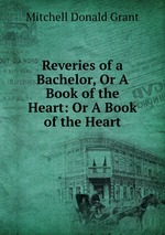 Reveries of a Bachelor, Or A Book of the Heart: Or A Book of the Heart