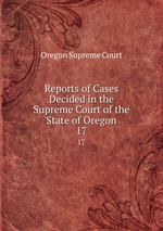 Reports of Cases Decided in the Supreme Court of the State of Oregon. 17