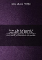 Review of the New York musical season 1885-1886 -1888-1890, containing programmes of noteworthy occurrences, with numerous criticisms. 2