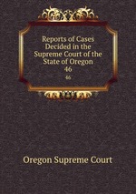 Reports of Cases Decided in the Supreme Court of the State of Oregon. 46