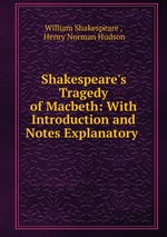 Shakespeare`s Tragedy of Macbeth: With Introduction and Notes Explanatory