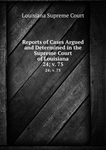 Reports of Cases Argued and Determined in the Supreme Court of Louisiana. 24; v. 75