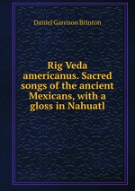 Rig Veda americanus. Sacred songs of the ancient Mexicans, with a gloss in Nahuatl