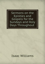 Sermons on the Epistles and Gospels for the Sundays and Holy Days Throughout