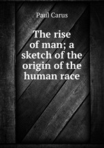 The rise of man; a sketch of the origin of the human race