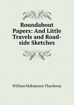 Roundabout Papers: And Little Travels and Road-side Sketches