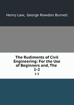 The Rudiments of Civil Engineering: For the Use of Beginners and, The .. 1-2