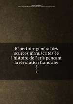 Repertoire general des sources manuscrites de l`histoire de Paris pendant la revolution francaise. 8