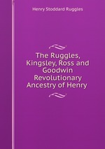 The Ruggles, Kingsley, Ross and Goodwin Revolutionary Ancestry of Henry