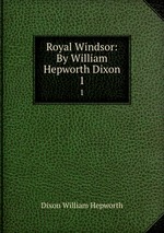 Royal Windsor: By William Hepworth Dixon. 1