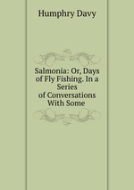 Salmonia: Or, Days of Fly Fishing. In a Series of Conversations With Some