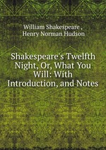 Shakespeare`s Twelfth Night, Or, What You Will: With Introduction, and Notes