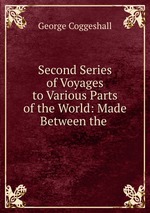 Second Series of Voyages to Various Parts of the World: Made Between the