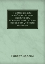 Наставник, или всеобщая система воспитания, преподающая первые основания учености. Часть вторая