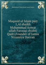 Maqasid ul Islam part 1,Al shaikh Muhammad Anwar ullah Farooqi chishti Qadri,Founder of Jamia Nizamiya Daccan
