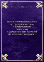 Постановления и правила по предупреждению и прекращению повальных и заразительных болезней на домашних животных