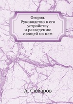 Огород. Руководство к его устройству и разведению овощей на нем