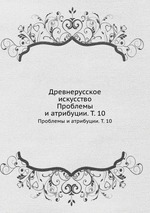 Древнерусское искусство.. Проблемы и атрибуции. Т. 10