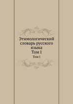 Этимологический словарь русского языка. Том I