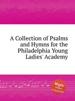 A Collection of Psalms and Hymns for the Philadelphia Young Ladies` Academy