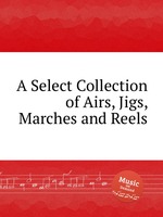 A Select Collection of Airs, Jigs, Marches and Reels