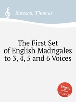 The First Set of English Madrigales to 3, 4, 5 and 6 Voices