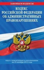Кодекс Российской Федерации об административных правонарушениях. Текст с изменениями и дополнениями на 25 октября 2012 года