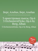3 оркестровых пьесы, Op.6. 3 OrchesterstГјcke, Op.6 by Berg, Alban