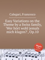 Easy Variations on the Theme by a Swiss family, `Wer hrt wohl jemals mich klagen?`, Op.10