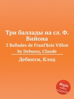 Три баллады на сл. Ф. Вийона. 3 Ballades de FranГ§ois Villon by Debussy, Claude