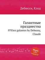 Галантные празднества. FГЄtes galantes by Debussy, Claude