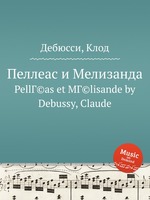 Пеллеас и Мелизанда. PellГ©as et MГ©lisande by Debussy, Claude