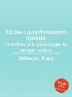12 пьес для большого органа. 12 PiГЁces pour grand orgue by Debussy, Claude