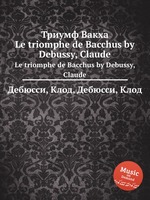 Триумф Вакха. Le triomphe de Bacchus by Debussy, Claude
