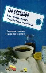 100 способов как вылечиться от простуды и гриппа. Домашние средства и лекарства из аптеки