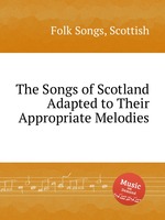 The Songs of Scotland Adapted to Their Appropriate Melodies