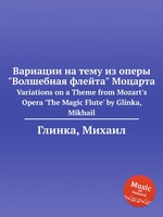 Вариации на тему из оперы "Волшебная флейта" Моцарта. Variations on a Theme from Mozart`s Opera `The Magic Flute` by Glinka, Mikhail
